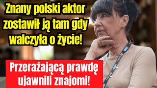 Znany polski aktor zostawił ją tam gdy toczyła walkę o życie Przeraźliwe fakty ujawniają znajomi [upl. by Nirrac]