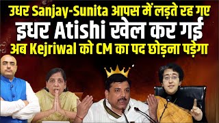 उधर SanjaySunita आपस में लड़ते रह गए इधर Atishi खेल कर गई अब Kejriwal को CM का पद छोड़ना पड़ेगा [upl. by Orelu]