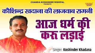 कौशिन्द्र खदाना की लाजवाब रागनी  आज धर्म की करू लड़ाई  Superhit Ragni  Koshinder Rishipal Chnada [upl. by Alig]